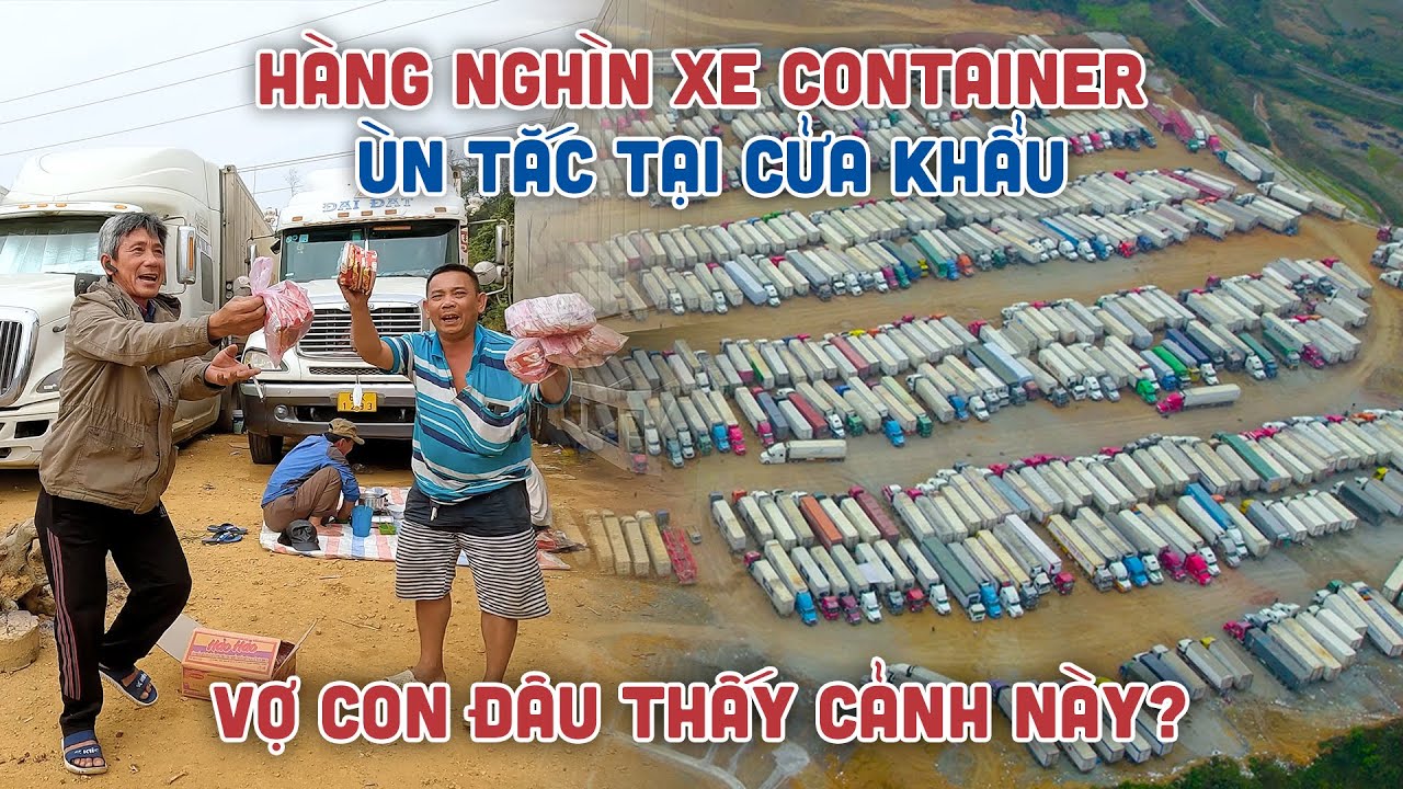Nỗi khổ Tài xế lái xe đường dài bị mắc kẹt tại Biên Giới Việt Nam Trung Quốc