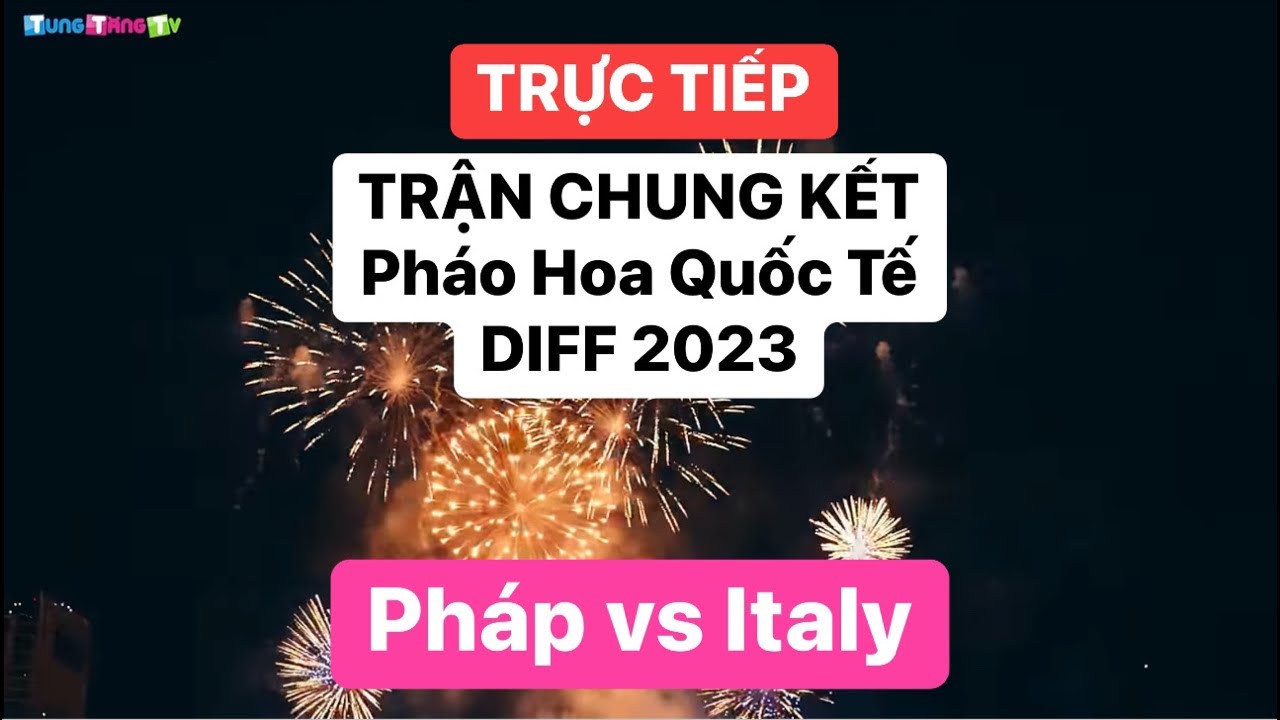 [TRỰC TIẾP] CHUNG KẾT DIFF 2023 Lễ hội Pháo Hoa Quốc Tế tại Đà Nẵng: PHÁP vs ITALY